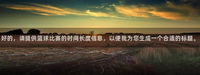好的，请提供篮球比赛的时间长度信息，以便我为您生成一个合适的