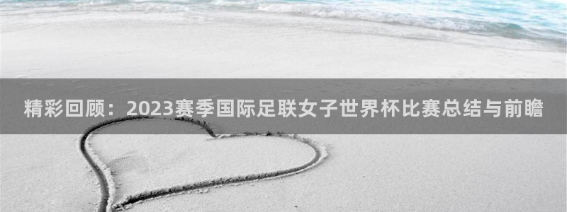 易游yy体育：精彩回顾：2023赛季国际足联女子世界杯比赛总