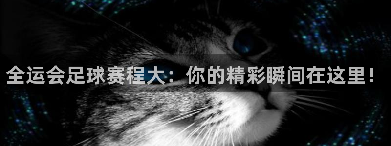 yy易游体育安全吗：全运会足球赛程大：你的精彩瞬间在这里！