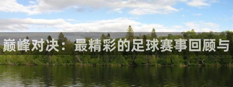 易游平台下载：巅峰对决：最精彩的足球赛事回顾与