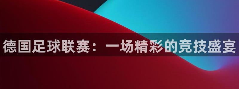 eu易游：德国足球联赛：一场精彩的竞技盛宴